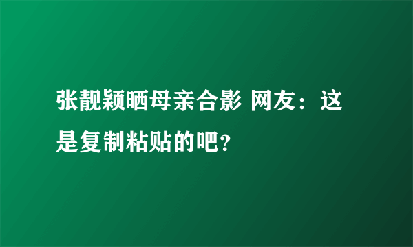 张靓颖晒母亲合影 网友：这是复制粘贴的吧？