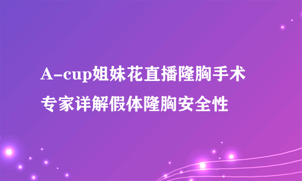 A-cup姐妹花直播隆胸手术 专家详解假体隆胸安全性