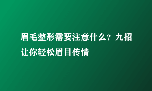 眉毛整形需要注意什么？九招让你轻松眉目传情