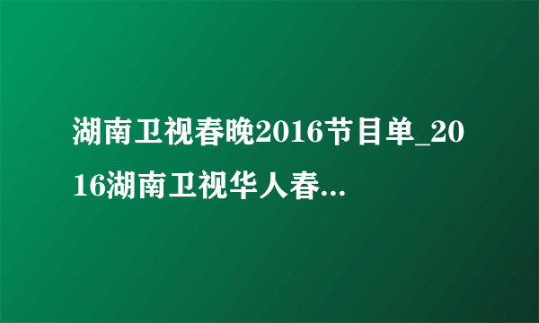 湖南卫视春晚2016节目单_2016湖南卫视华人春晚|名单|直播-你知道吗