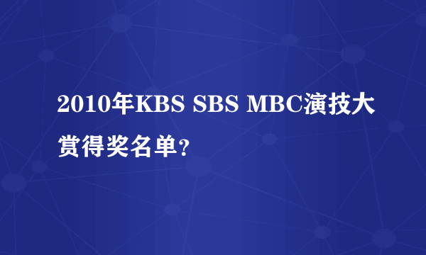 2010年KBS SBS MBC演技大赏得奖名单？