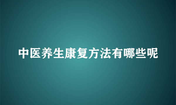 中医养生康复方法有哪些呢