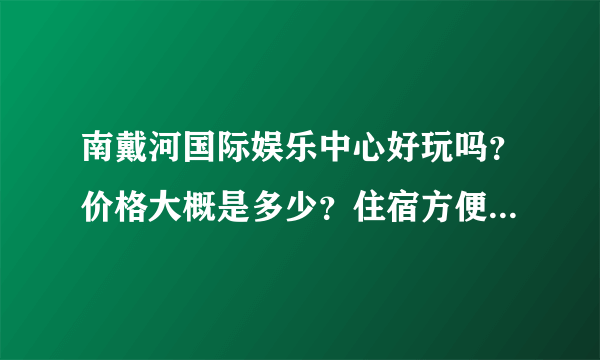 南戴河国际娱乐中心好玩吗？价格大概是多少？住宿方便吗,大概价位是多少？最好是农家院那种！！