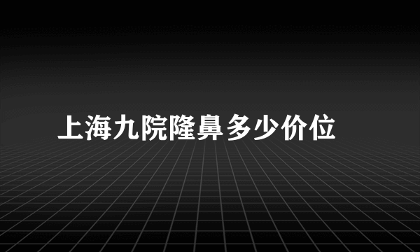 上海九院隆鼻多少价位	