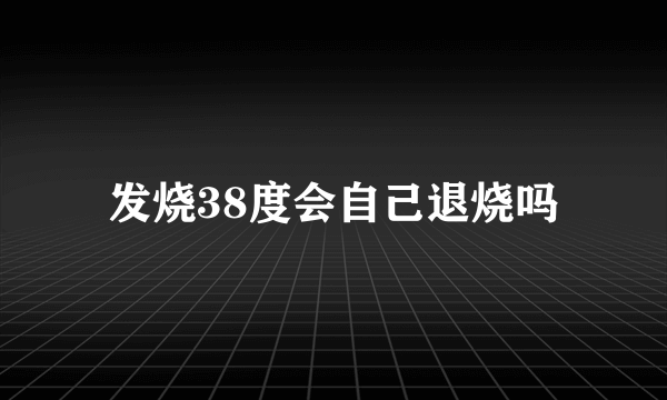 发烧38度会自己退烧吗