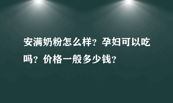 安满奶粉怎么样？孕妇可以吃吗？价格一般多少钱？