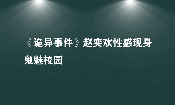 《诡异事件》赵奕欢性感现身鬼魅校园