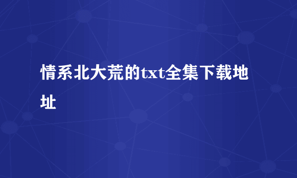 情系北大荒的txt全集下载地址