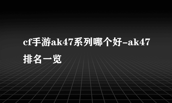 cf手游ak47系列哪个好-ak47排名一览