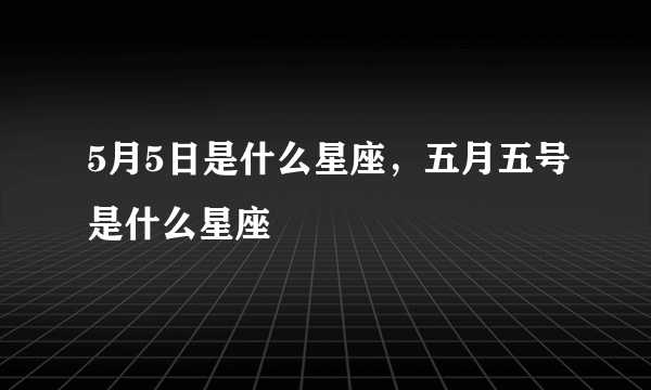 5月5日是什么星座，五月五号是什么星座