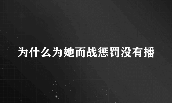 为什么为她而战惩罚没有播