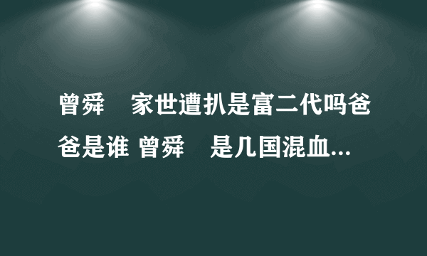 曾舜晞家世遭扒是富二代吗爸爸是谁 曾舜晞是几国混血祖籍是哪里