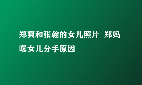 郑爽和张翰的女儿照片  郑妈曝女儿分手原因