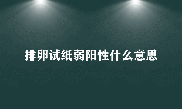 排卵试纸弱阳性什么意思