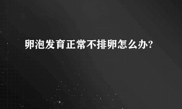 卵泡发育正常不排卵怎么办?