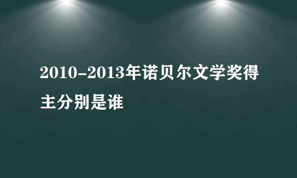 2010-2013年诺贝尔文学奖得主分别是谁