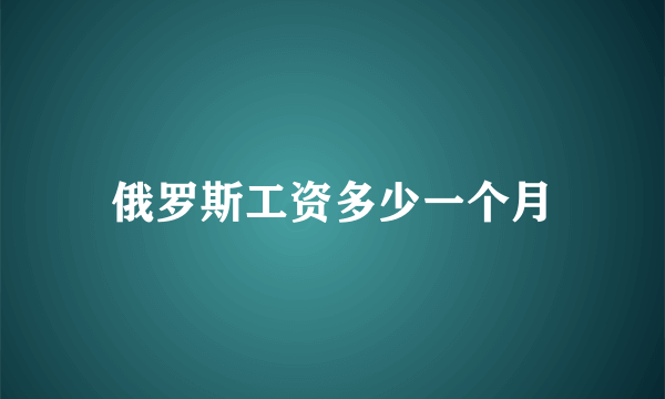 俄罗斯工资多少一个月