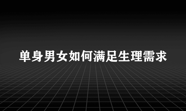 单身男女如何满足生理需求