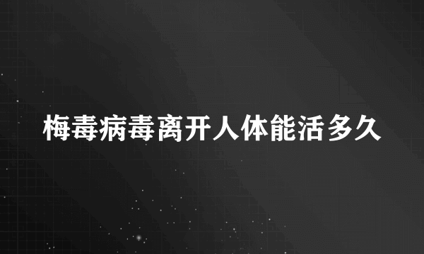 梅毒病毒离开人体能活多久