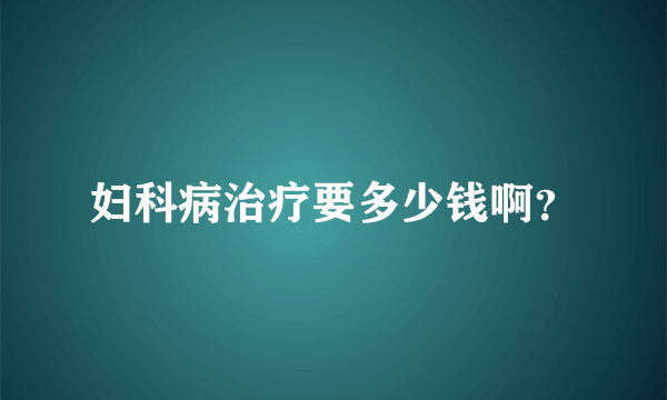 妇科病治疗要多少钱啊？