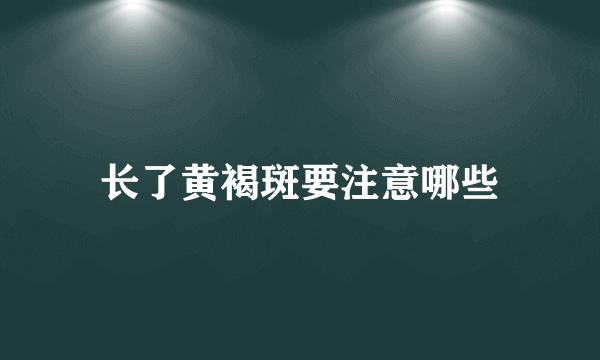 长了黄褐斑要注意哪些