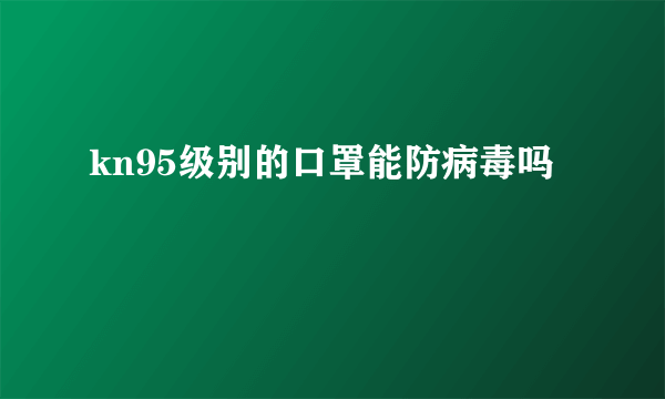 kn95级别的口罩能防病毒吗