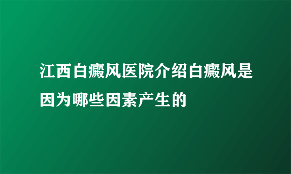 江西白癜风医院介绍白癜风是因为哪些因素产生的