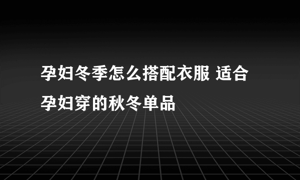 孕妇冬季怎么搭配衣服 适合孕妇穿的秋冬单品