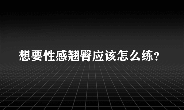 想要性感翘臀应该怎么练？