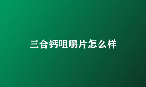 三合钙咀嚼片怎么样