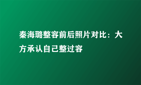 秦海璐整容前后照片对比：大方承认自己整过容