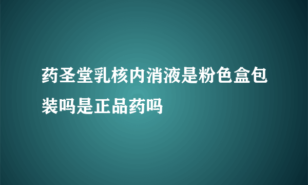 药圣堂乳核内消液是粉色盒包装吗是正品药吗