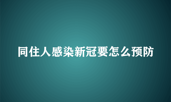 同住人感染新冠要怎么预防