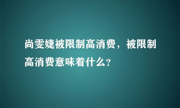 尚雯婕被限制高消费，被限制高消费意味着什么？