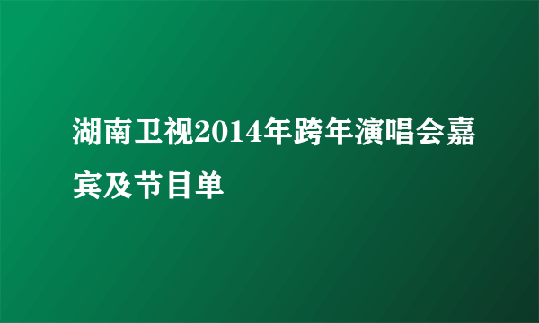 湖南卫视2014年跨年演唱会嘉宾及节目单