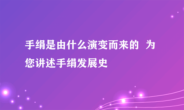 手绢是由什么演变而来的  为您讲述手绢发展史