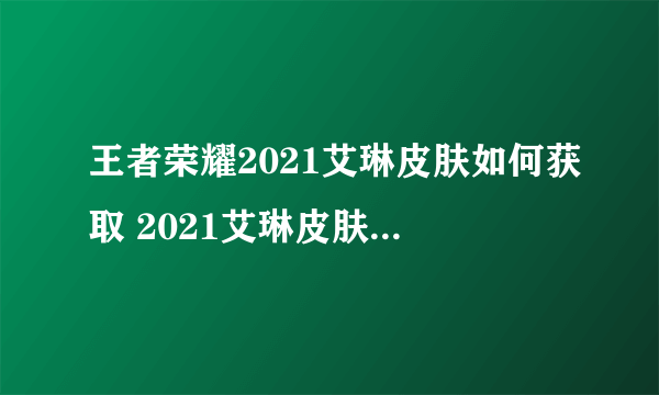 王者荣耀2021艾琳皮肤如何获取 2021艾琳皮肤获得方法