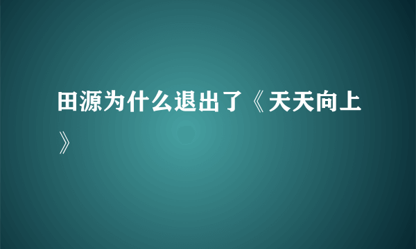 田源为什么退出了《天天向上》