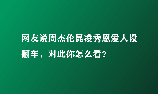 网友说周杰伦昆凌秀恩爱人设翻车，对此你怎么看？