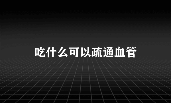 吃什么可以疏通血管