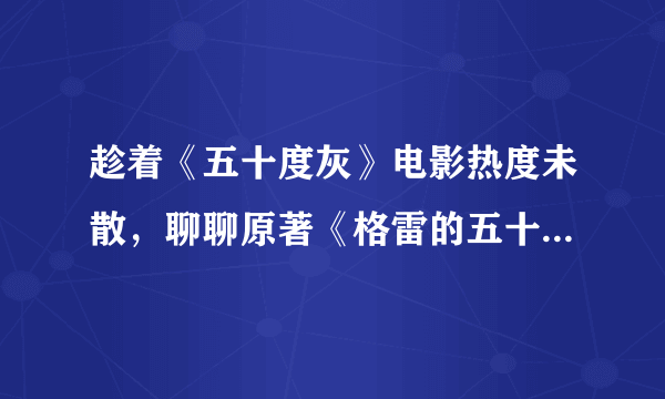 趁着《五十度灰》电影热度未散，聊聊原著《格雷的五十道阴影》