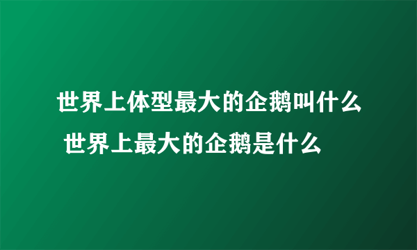 世界上体型最大的企鹅叫什么 世界上最大的企鹅是什么