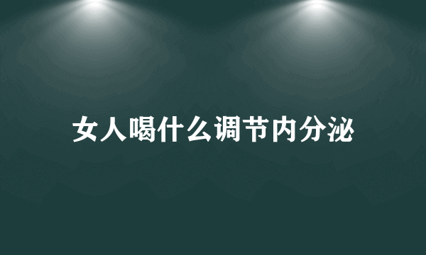 女人喝什么调节内分泌