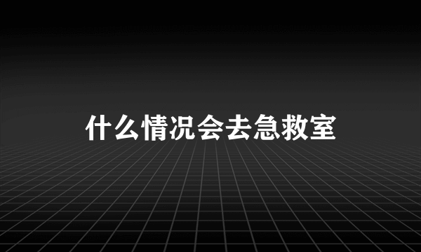 什么情况会去急救室