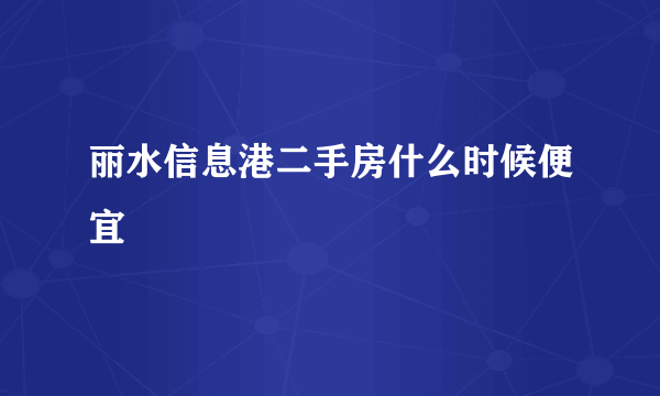 丽水信息港二手房什么时候便宜