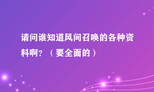 请问谁知道风间召唤的各种资料啊？（要全面的）