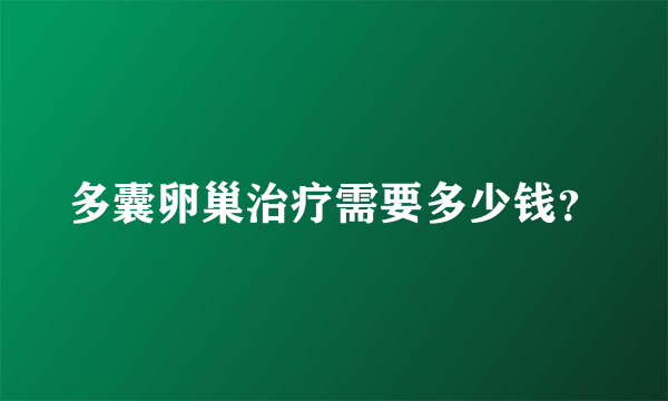 多囊卵巢治疗需要多少钱？