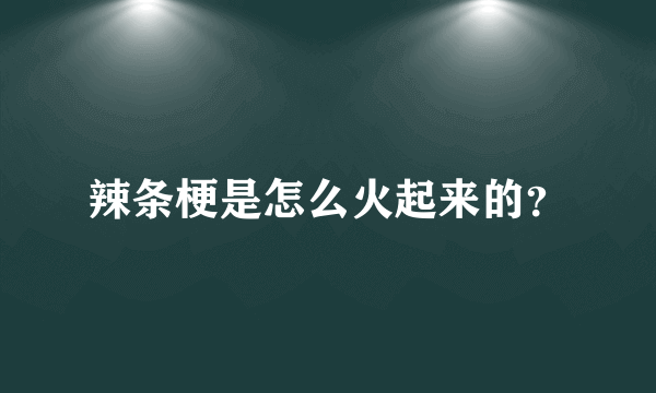 辣条梗是怎么火起来的？