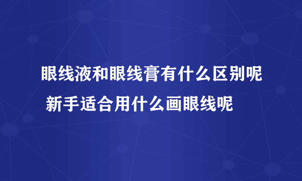 眼线液和眼线膏有什么区别呢 新手适合用什么画眼线呢