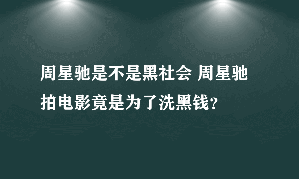 周星驰是不是黑社会 周星驰拍电影竟是为了洗黑钱？